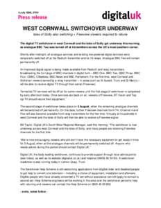 8 July 2009, 0700  WEST CORNWALL SWITCHOVER UNDERWAY Isles of Scilly also switching ● Freeview viewers required to retune The digital TV switchover in west Cornwall and the Isles of Scilly got underway this morning, as