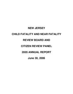 NEW JERSEY CHILD FATALITY AND NEAR FATALITY REVIEW BOARD AND CITIZEN REVIEW PANEL 2005 ANNUAL REPORT June 30, 2006