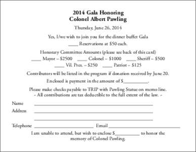 2014 Gala Honoring Colonel Albert Pawling Thursday, June 26, 2014 Yes, I/we wish to join you for the dinner buffet Gala ____ Reservations at $50 each. Honorary Committee Amounts (please see back of this card)