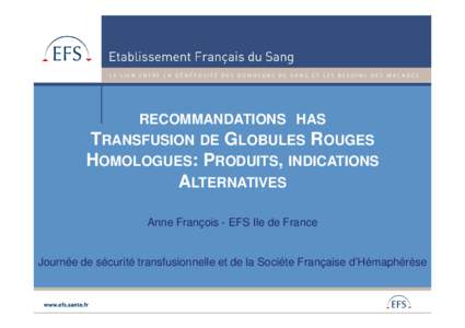 RECOMMANDATIONS HAS  TRANSFUSION DE GLOBULES ROUGES HOMOLOGUES: PRODUITS, INDICATIONS ALTERNATIVES Anne François - EFS Ile de France