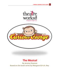 CURIOUS GEORGE STUDY GUIDE 1  The Musical By Jeremy Desmon Based on the book series by Margaret & H.A. Rey