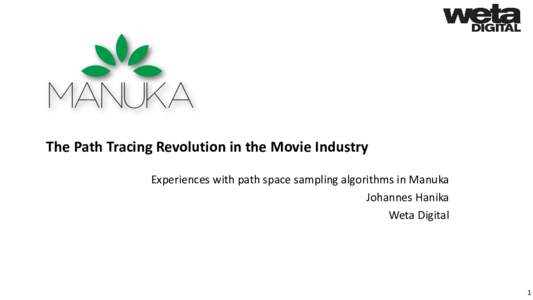 The Path Tracing Revolution in the Movie Industry Experiences with path space sampling algorithms in Manuka Johannes Hanika Weta Digital  1