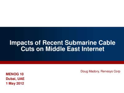 Impacts of Recent Submarine Cable Cuts on Middle East Internet MENOG 10 Dubai, UAE 1 May 2012