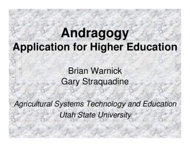 Andragogy Application for Higher Education Brian Warnick Gary Straquadine Agricultural Systems Technology and Education Utah State University