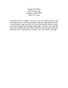 Victory Columbus 100 Victory Loop Columbus, MS[removed]7744 Take Hwy 82 W to Columbus. Once you cross the AL/MS state line, take the Stokes Road Exit. After you exit, take a left onto Stokes Road. Go about