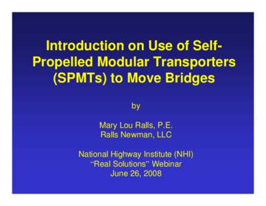 Introduction on Use of SelfPropelled Modular Transporters (SPMTs) to Move Bridges by Mary Lou Ralls, P.E. Ralls Newman, LLC National Highway Institute (NHI)