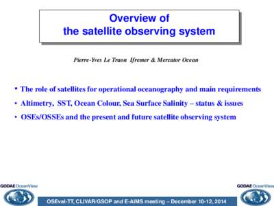 Overview of the satellite observing system Pierre-Yves Le Traon Ifremer & Mercator Ocean • The role of satellites for operational oceanography and main requirements • Altimetry, SST, Ocean Colour, Sea Surface Salinit