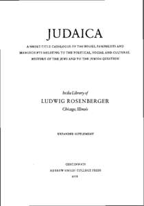 JUDAICA A SHORT-TITLE CATALOGUE OF T H E BOOKS, PAMPHLETS A N D MANUSCRIPTS RELATING T O T H E POLITICAL, SOCIAL A N D CULTURAL HISTORY OF T H E JEWS A N D T O T H E JEWISH QUESTION  In the Library of