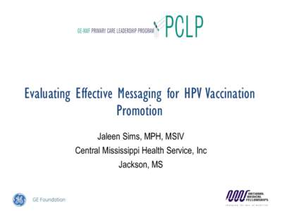 Evaluating Effective Messaging for HPV Vaccination Promotion Jaleen Sims, MPH, MSIV Central Mississippi Health Service, Inc Jackson, MS