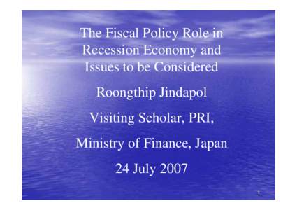 The Fiscal Policy Role in Recession Economy and Issues to be Considered Roongthip Jindapol Visiting Scholar, PRI, Ministry of Finance, Japan