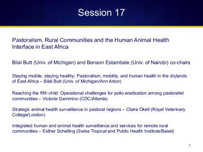 Session 17 Pastoralism, Rural Communities and the Human Animal Health Interface in East Africa Bilal Butt (Univ. of Michigan) and Benson Estambale (Univ. of Nairobi) co-chairs Staying mobile, staying healthy: Pastoralism