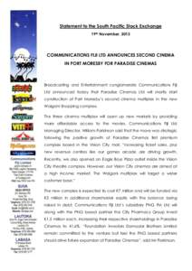 Statement to the South Pacific Stock Exchange 19th November, 2013 COMMUNICATIONS FIJI LTD ANNOUNCES SECOND CINEMA IN PORT MORESBY FOR PARADISE CINEMAS