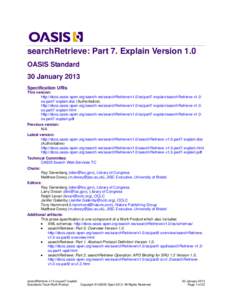 searchRetrieve: Part 7. Explain Version 1.0 OASIS Standard 30 January 2013 Specification URIs This version: http://docs.oasis-open.org/search-ws/searchRetrieve/v1.0/os/part7-explain/searchRetrieve-v1.0os-part7-explain.do