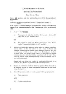 LAW AND PRACTICE OF PATENTS EXAMINATION PAPER 2008 Time Allowed: 3 Hours Answer SIX questions only. Any additional answers will be disregarded and NOT marked. Candidates MUST answer Question Number 1 and Question Number 