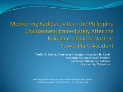 Teofilo Y. Garcia, Ryan Joseph Aniago, Lorna Jean H. Palad Philippine Nuclear Research Institute Commonwealth Avenue, Diliman Quezon City, Philippines  IEM on Radiation Protection after the Fukushima Daiichi Accident