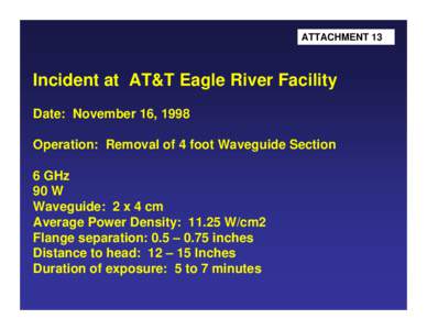 ATTACHMENT 13  Incident at AT&T Eagle River Facility Date: November 16, 1998 Operation: Removal of 4 foot Waveguide Section 6 GHz