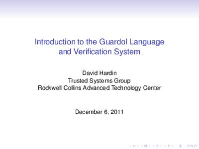 Introduction to the Guardol Language and Verification System David Hardin Trusted Systems Group Rockwell Collins Advanced Technology Center