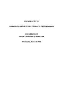 PRESENTATION TO COMMISSION ON THE FUTURE OF HEALTH CARE IN CANADA GREG SELINGER FINANCE MINISTER OF MANITOBA Wednesday, March 6, 2002