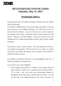 SEVENTEENTH CONVOCATION Saturday, May 11, 2013 Presidential Address Esteemed Chief Guest, Mr. Bhaskar Pramanik, Chairman, Mr. K.C. Mohan, Ladies & Gentlemen: As President of XIME Society I must say how happy and grateful