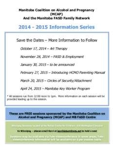 Manitoba Coalition on Alcohol and Pregnancy (MCAP) And the Manitoba FASD Family Network[removed]Information Series Save the Dates – More Information to Follow