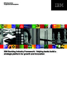 IBM banking solutions To support your business objectives IBM Banking Industry Framework: Helping banks build a strategic platform for growth and innovation