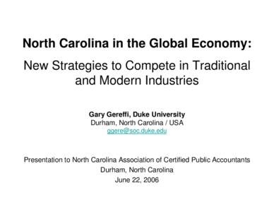 North Carolina in the Global Economy: New Strategies to Compete in Traditional and Modern Industries Gary Gereffi, Duke University Durham, North Carolina / USA [removed]