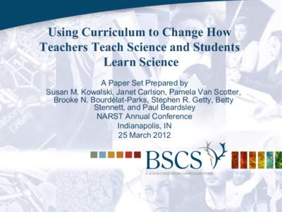 Using Curriculum to Change How Teachers Teach Science and Students Learn Science A Paper Set Prepared by Susan M. Kowalski, Janet Carlson, Pamela Van Scotter, Brooke N. Bourdélat-Parks, Stephen R. Getty, Betty