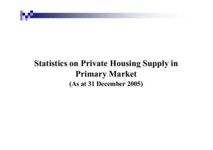 Statistics on Private Housing Supply in Primary Market (As at 31 December 2005) Stages of Private Housing Development (1) Potential private housing land supply – including Government residential sites which are yet to