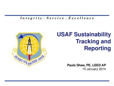 Integrity - Service - Excellence  USAF Sustainability Tracking and Reporting Paula Shaw, PE, LEED AP