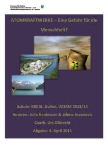 ATOMKRAFTWERKE – Eine Gefahr für die Menschheit? Schule: KBZ St. Gallen, VZ3BM[removed]Autoren: Julia Hanimann & Jelena Jovanovic Coach: Urs Olbrecht