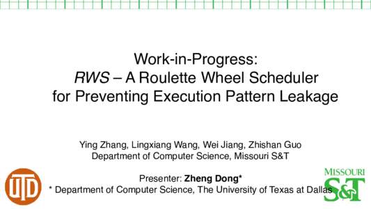 Work-in-Progress: RWS – A Roulette Wheel Scheduler for Preventing Execution Pattern Leakage Ying Zhang, Lingxiang Wang, Wei Jiang, Zhishan Guo Department of Computer Science, Missouri S&T Presenter: Zheng Dong*