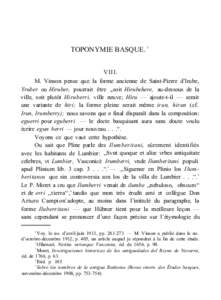 TOPONYMIE BASQUE. 1 VIII. M. Vinson pense que la forme ancienne de Saint-Pierre d’Irube, Yruber ou Hiruber, pourrait être ,,soit Hirubehere, au-dessous de la ville, soit plutôt Hiruberri, ville neuve; Hiru — ajoute