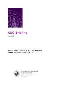 AOC Briefing June 2012 A PRELIMINARY LOOK AT CALIFORNIA PAROLEE REENTRY COURTS