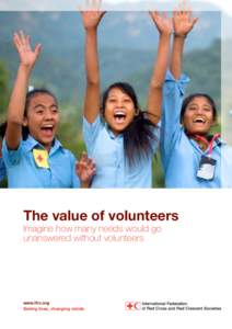 The value of volunteers Imagine how many needs would go unanswered without volunteers www.ifrc.org Saving lives, changing minds.