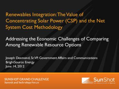 Renewables Integration: The Value of Concentrating Solar Power (CSP) and the Net System Cost Methodology Addressing the Economic Challenges of Comparing Among Renewable Resource Options Joseph Desmond, Sr. VP, Government