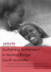 Sustaining Settlement in Murray Bridge South Australia A report of the project carried out by New Settler Services, Lutheran Community Care, funded by the Department of Immigration and Citizenship