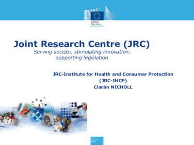 Joint Research Centre (JRC) Serving society, stimulating innovation, supporting legislation JRC-Institute for Health and Consumer Protection (JRC-IHCP)