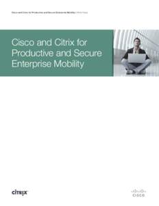 Cisco and Citrix for Productive and Secure Enterprise Mobility | White Paper  Cisco and Citrix for Productive and Secure Enterprise Mobility