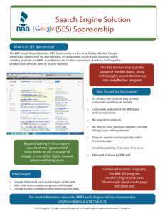 Search Engine Solution (SES) Sponsorship What is an SES Sponsorship? The BBB Search Engine Solution (SES) Sponsorship is a low-cost, highly effective Google advertising opportunity for your business. It’s designed to i
