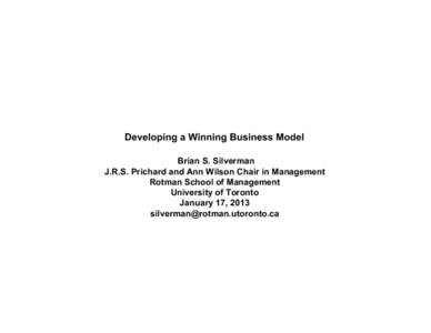 Developing a Winning Business Model Brian S. Silverman J.R.S. Prichard and Ann Wilson Chair in Management Rotman School of Management University of Toronto January 17, 2013