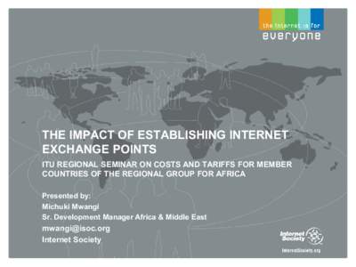 THE IMPACT OF ESTABLISHING INTERNET EXCHANGE POINTS ITU REGIONAL SEMINAR ON COSTS AND TARIFFS FOR MEMBER COUNTRIES OF THE REGIONAL GROUP FOR AFRICA Presented by: Michuki Mwangi