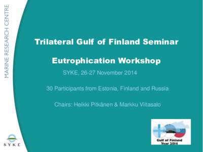 Trilateral Gulf of Finland Seminar Eutrophication Workshop SYKE, 26-27 NovemberParticipants from Estonia, Finland and Russia  Chairs: Heikki Pitkänen & Markku Viitasalo