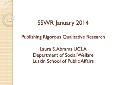 SSWR January 2014 Publishing Rigorous Qualitative Research Laura S. Abrams UCLA Department of Social Welfare Luskin School of Public Affairs