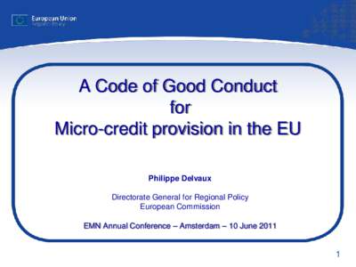 A Code of Good Conduct for Micro-credit provision in the EU Philippe Delvaux Directorate General for Regional Policy European Commission