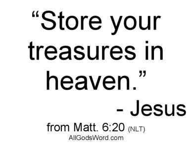“Store your treasures in heaven.” - Jesus from Matt. 6:20 (NLT) AllGodsWord.com