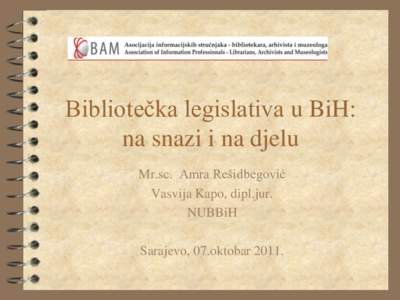 Biblioteĉka legislativa u BiH: na snazi i na djelu Mr.sc. Amra Rešidbegović Vasvija Kapo, dipl.jur. NUBBiH Sarajevo, 07.oktobar 2011.