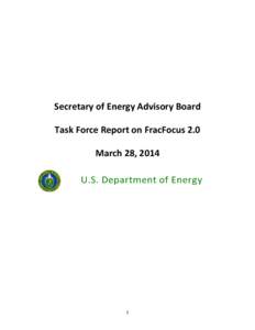 Secretary of Energy Advisory Board Task Force Report on FracFocus 2.0 March 28, 2014 U.S. Department of Energy  1