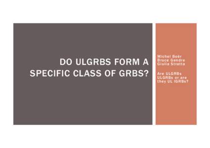 DO ULGRBS FORM A SPECIFIC CLASS OF GRBS? Mic he l B oë r B ruce G e ndre G iulia St rat t a