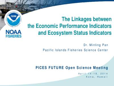 The Linkages between the Economic Performance Indicators and Ecosystem Status Indicators D r. M i n l i n g P a n Pacific Islands Fisheries Science Center