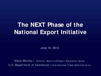 The NEXT Phase of the National Export Initiative June 16, 2014 Diane Mooney |